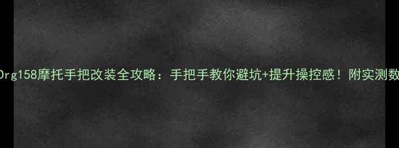 图片 ✨Drg158摩托手把改装全攻略：手把手教你避坑+提升操控感！附实测数据