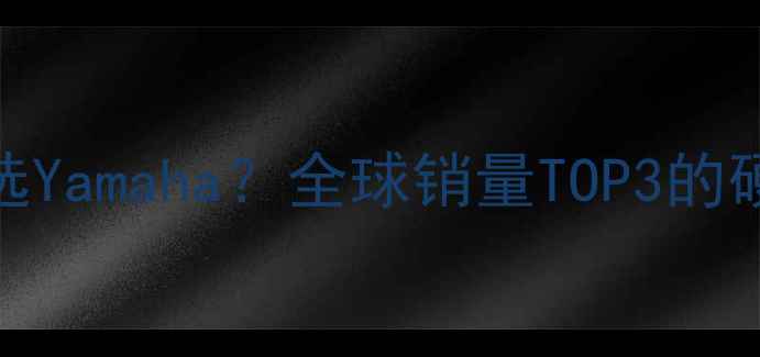 图片 ✨为什么选Yamaha？全球销量TOP3的硬核实力！