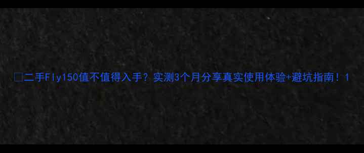 图片 ✨二手Fly150值不值得入手？实测3个月分享真实使用体验+避坑指南！1
