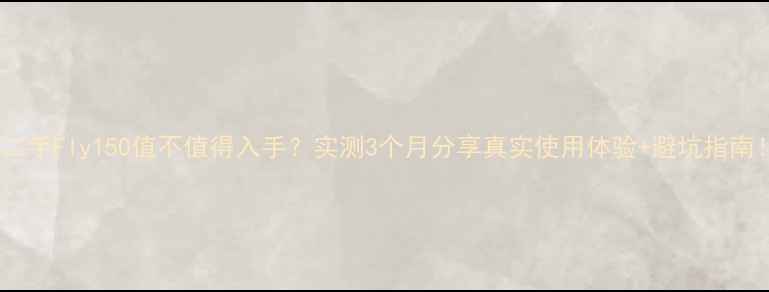 图片 ✨二手Fly150值不值得入手？实测3个月分享真实使用体验+避坑指南！2