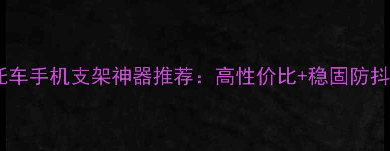 图片 ✨公路赛必备！摩托车手机支架神器推荐：高性价比+稳固防抖，拍vlog更稳了！2