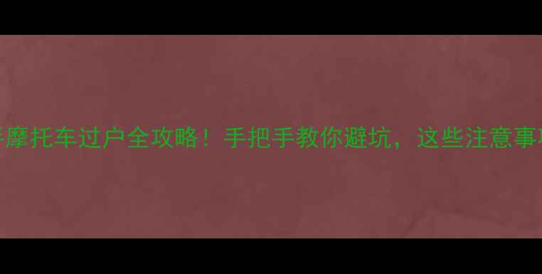 图片 ✨大贸250二手摩托车过户全攻略！手把手教你避坑，这些注意事项必须看！💥2