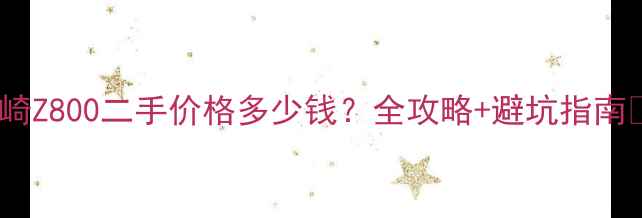 图片 ✨川崎Z800二手价格多少钱？全攻略+避坑指南🚗💥1