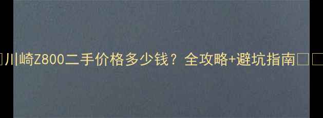 图片 ✨川崎Z800二手价格多少钱？全攻略+避坑指南🚗💥2