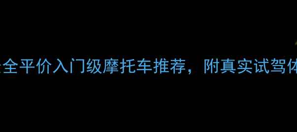 图片 ✨新手必看！最全平价入门级摩托车推荐，附真实试驾体验+避坑指南✨