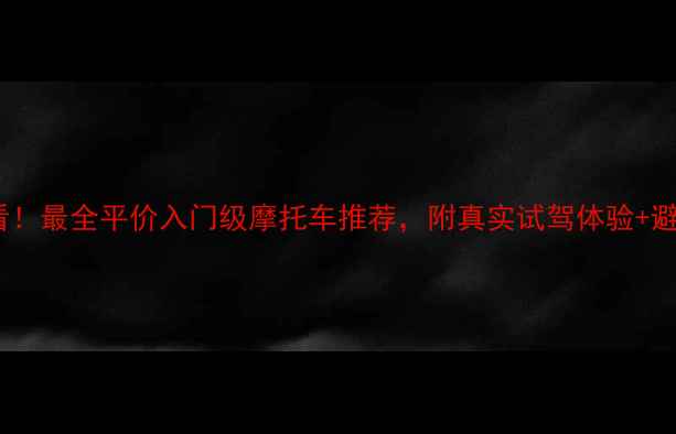 图片 ✨新手必看！最全平价入门级摩托车推荐，附真实试驾体验+避坑指南✨2