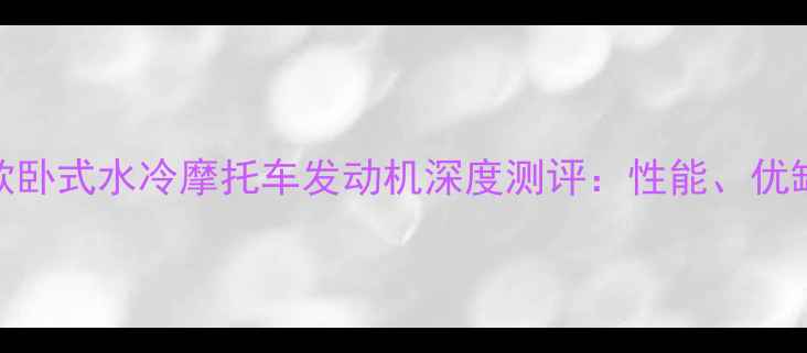 图片 ✨最新款卧式水冷摩托车发动机深度测评：性能、优缺点全🔥