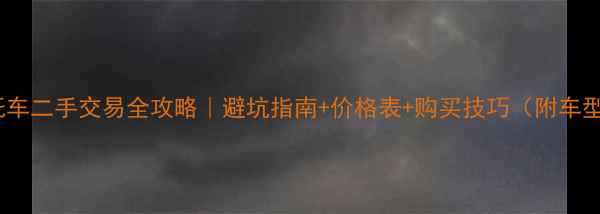 图片 ✨款摩托车二手交易全攻略｜避坑指南+价格表+购买技巧（附车型对比）2