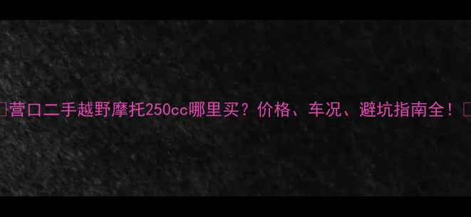 图片 ✨营口二手越野摩托250cc哪里买？价格、车况、避坑指南全！🔥