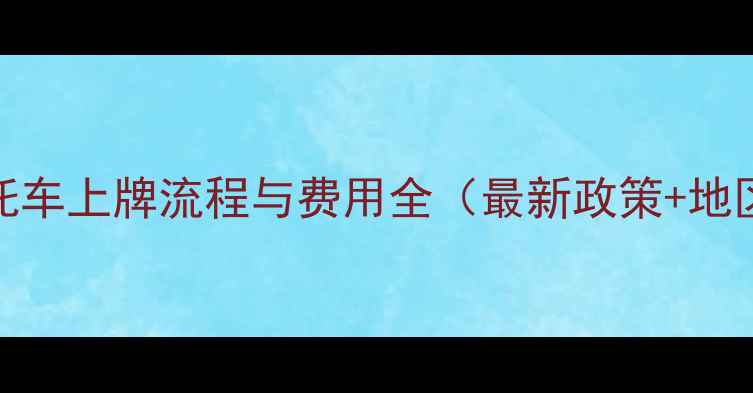 图片 三轮摩托车上牌流程与费用全（最新政策+地区差异）