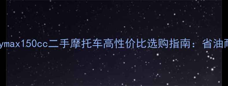 图片 三阳Joymax150cc二手摩托车高性价比选购指南：省油耐用全1