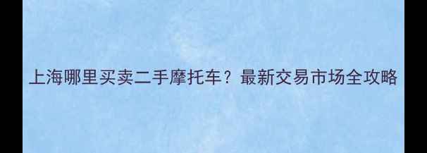 图片 上海哪里买卖二手摩托车？最新交易市场全攻略