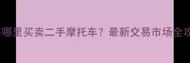 图片 上海哪里买卖二手摩托车？最新交易市场全攻略2