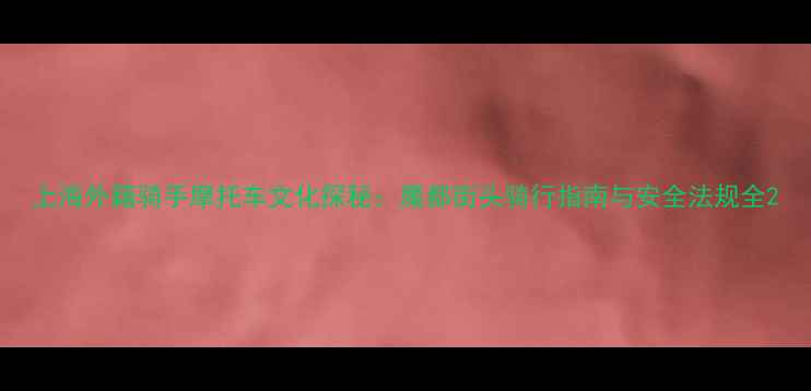 图片 上海外籍骑手摩托车文化探秘：魔都街头骑行指南与安全法规全2