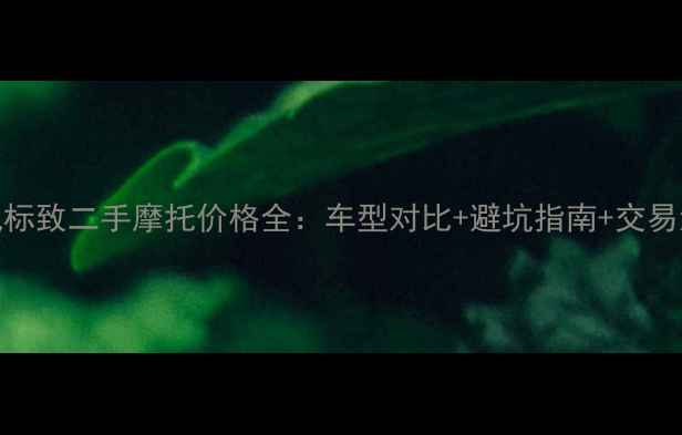 图片 东风标致二手摩托价格全：车型对比+避坑指南+交易流程