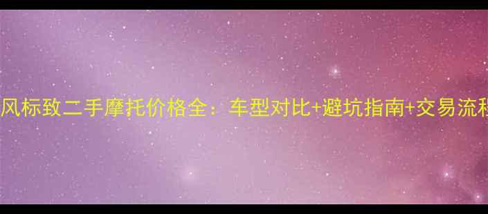 图片 东风标致二手摩托价格全：车型对比+避坑指南+交易流程1