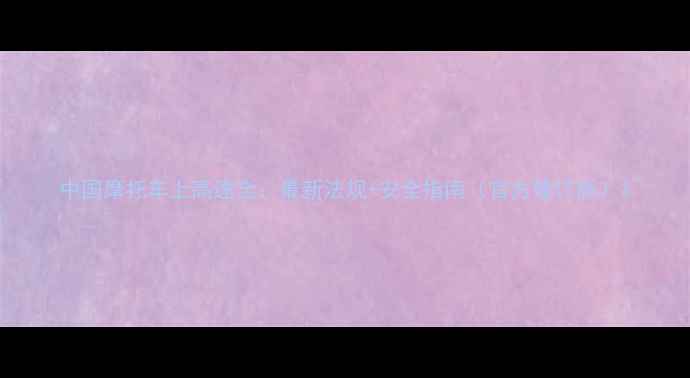 图片 中国摩托车上高速全：最新法规+安全指南（官方修订版）1