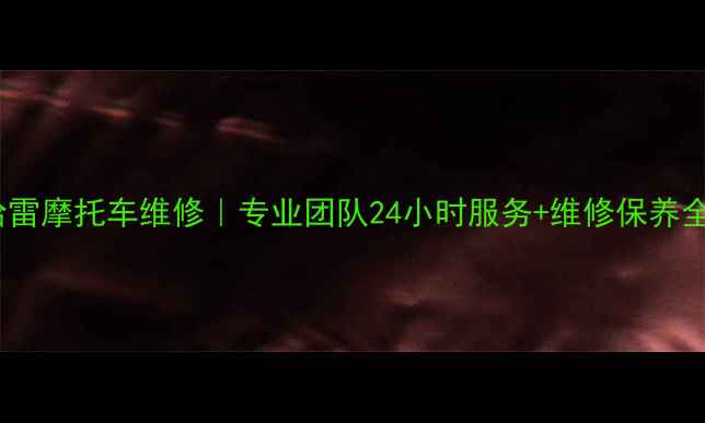 图片 乐山哈雷摩托车维修｜专业团队24小时服务+维修保养全攻略2