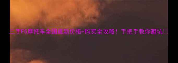 图片 二手F5摩托车全国最新价格+购买全攻略！手把手教你避坑🔥