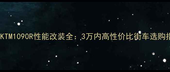 图片 二手KTM1090R性能改装全：3万内高性价比街车选购指南1