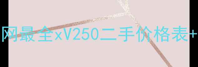 图片 二手xV250多少钱？全网最全xV250二手价格表+性能（附避坑指南）1
