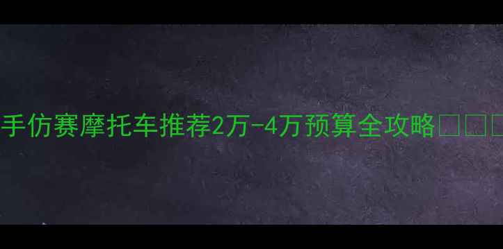 图片 二手仿赛摩托车推荐2万-4万预算全攻略🏍️💨1