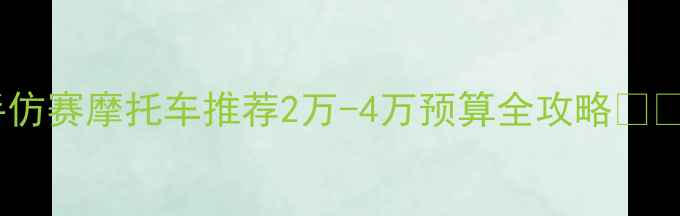 图片 二手仿赛摩托车推荐2万-4万预算全攻略🏍️💨2