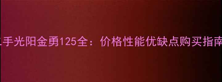 图片 二手光阳金勇125全：价格性能优缺点购买指南2