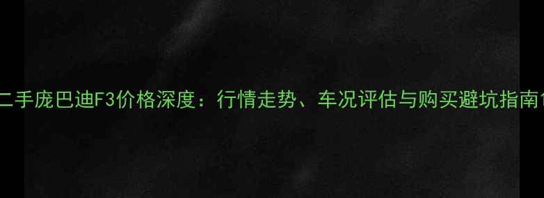 图片 二手庞巴迪F3价格深度：行情走势、车况评估与购买避坑指南1