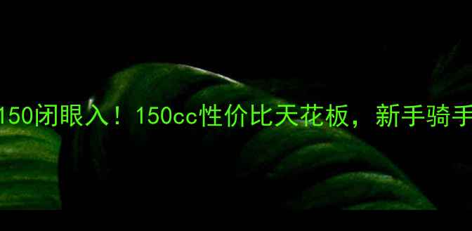 图片 二手战神150闭眼入！150cc性价比天花板，新手骑手必看攻略