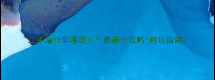 图片 二手摩托车哪里买？最新全攻略+避坑指南1