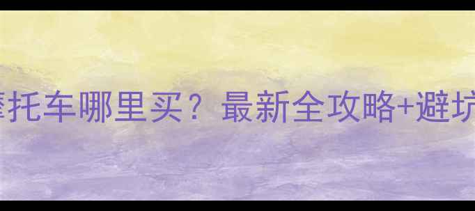 图片 二手摩托车哪里买？最新全攻略+避坑指南2