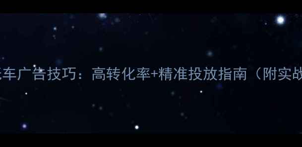 图片 二手摩托车广告技巧：高转化率+精准投放指南（附实战案例）2