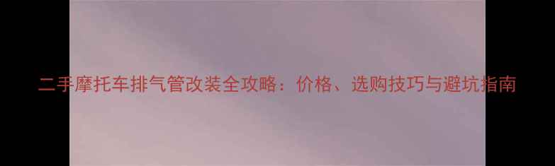 图片 二手摩托车排气管改装全攻略：价格、选购技巧与避坑指南