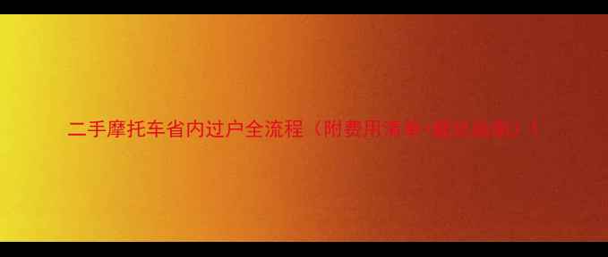 图片 二手摩托车省内过户全流程（附费用清单+避坑指南）1