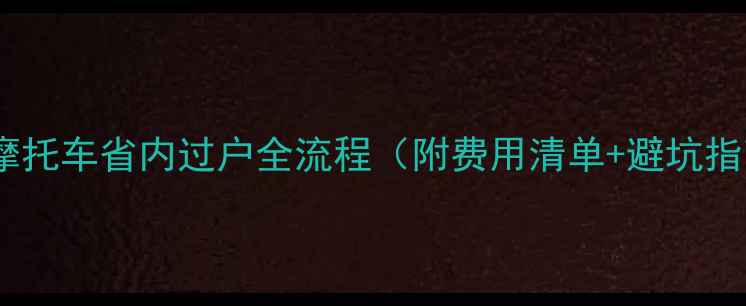 图片 二手摩托车省内过户全流程（附费用清单+避坑指南）2