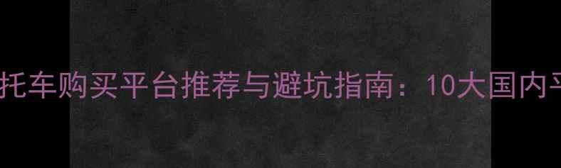 图片 二手摩托车购买平台推荐与避坑指南：10大国内平台全2