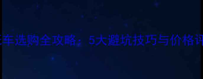 图片 二手摩托车选购全攻略：5大避坑技巧与价格评估指南2