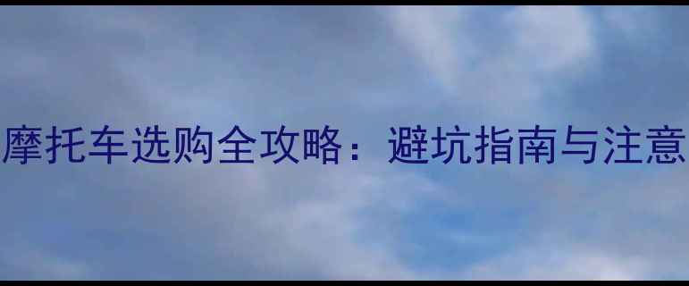 图片 二手摩托车选购全攻略：避坑指南与注意事项