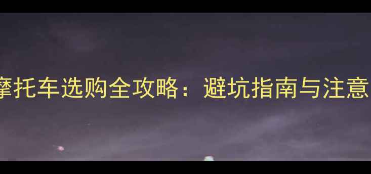 图片 二手摩托车选购全攻略：避坑指南与注意事项1