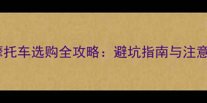 图片 二手摩托车选购全攻略：避坑指南与注意事项2