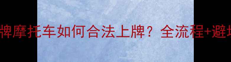 图片 二手无牌摩托车如何合法上牌？全流程+避坑指南2
