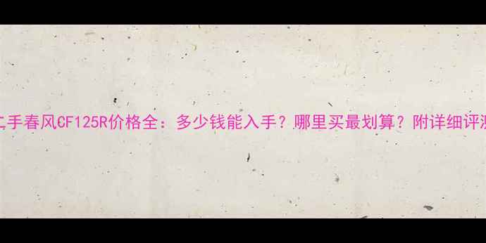 图片 二手春风CF125R价格全：多少钱能入手？哪里买最划算？附详细评测