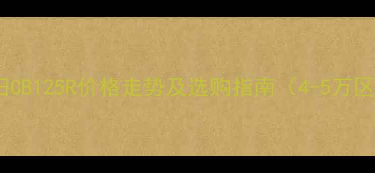 图片 二手本田CB125R价格走势及选购指南（4-5万区间全）2