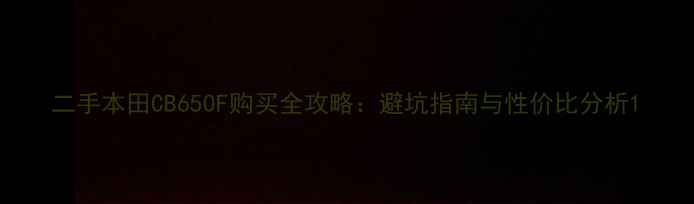 图片 二手本田CB650F购买全攻略：避坑指南与性价比分析1