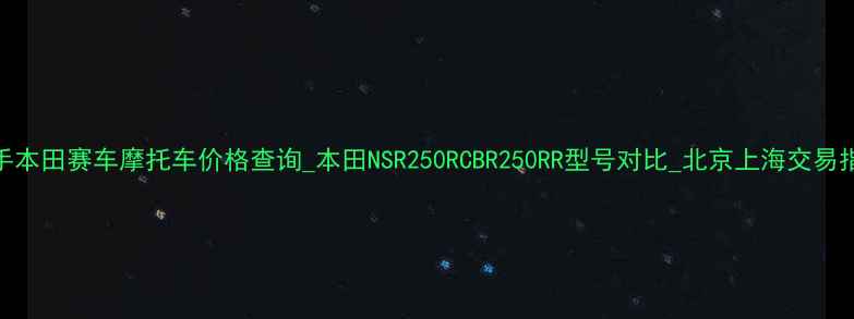 图片 二手本田赛车摩托车价格查询_本田NSR250RCBR250RR型号对比_北京上海交易指南
