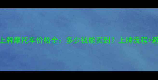 图片 二手能上牌摩托车价格全：多少钱能买到？上牌流程+避坑指南