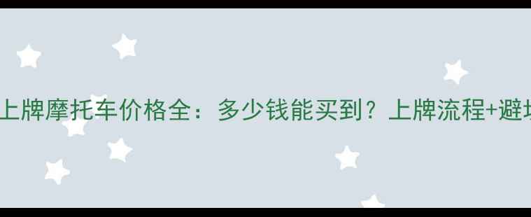 图片 二手能上牌摩托车价格全：多少钱能买到？上牌流程+避坑指南1