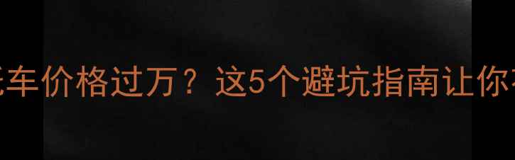 图片 二手越野摩托车价格过万？这5个避坑指南让你花小钱买大牌