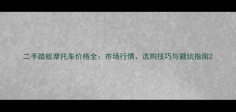 图片 二手踏板摩托车价格全：市场行情、选购技巧与避坑指南2
